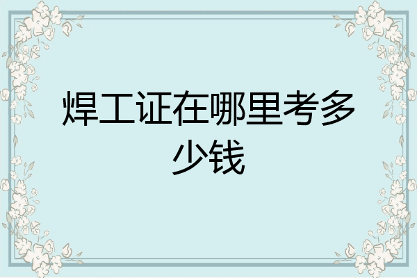 焊工证在哪里考多少钱