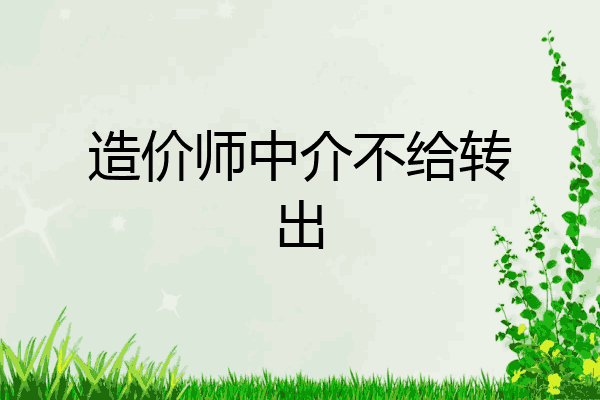 造价师中介不给转出