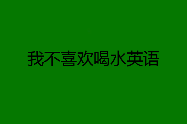我不喜欢喝水英语