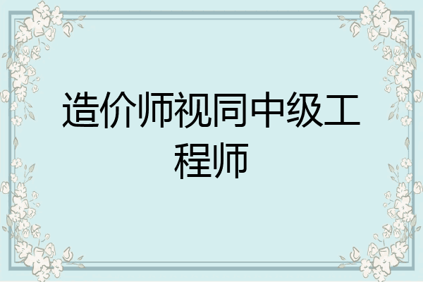 造价师视同中级工程师