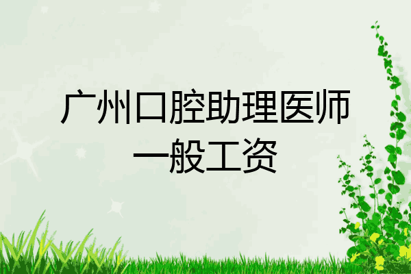 广州口腔助理医师一般工资