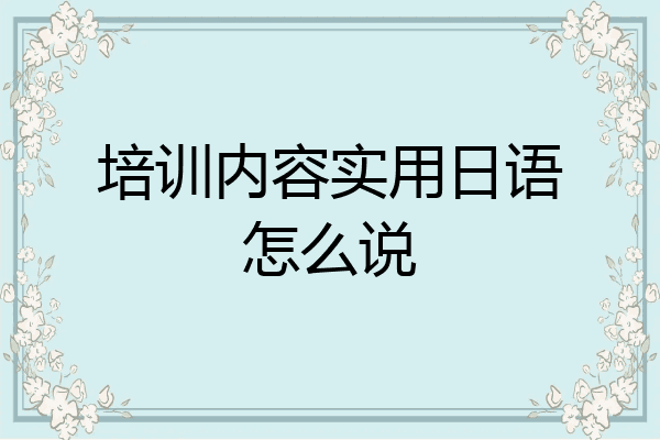 培训内容实用日语怎么说