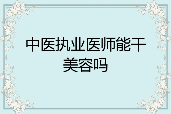 中医执业医师能干美容吗