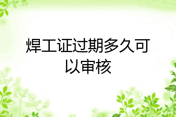 焊工证过期多久可以审核