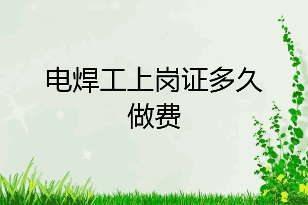 电焊工上岗证多久做费