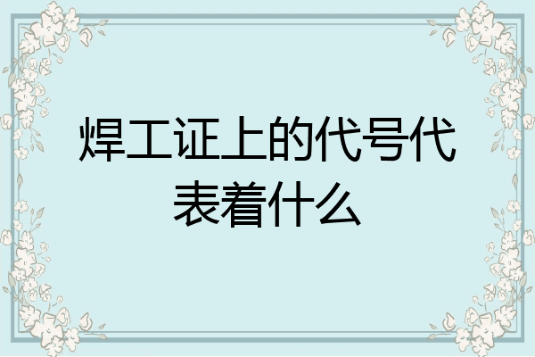 焊工证上的代号代表着什么