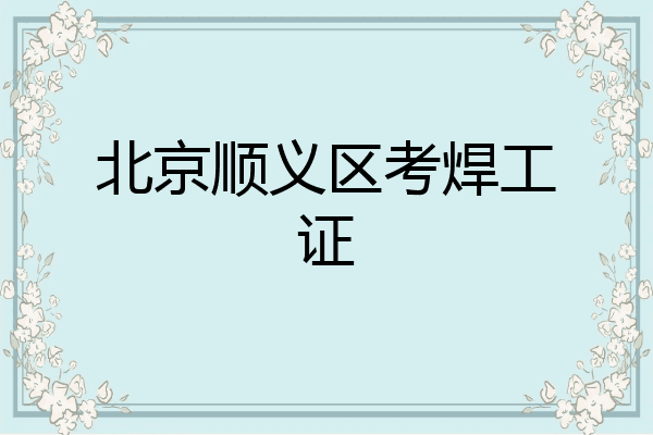 北京顺义区考焊工证