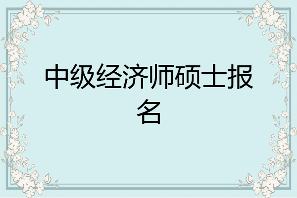 中级经济师硕士报名