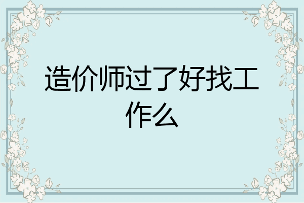 造价师过了好找工作么