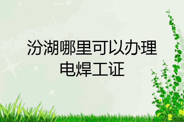 汾湖哪里可以办理电焊工证