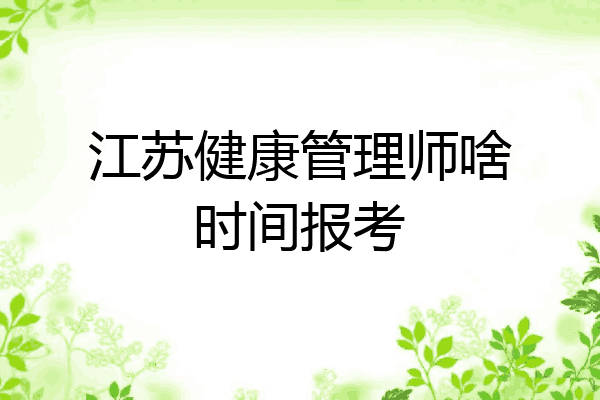 江苏健康管理师啥时间报考