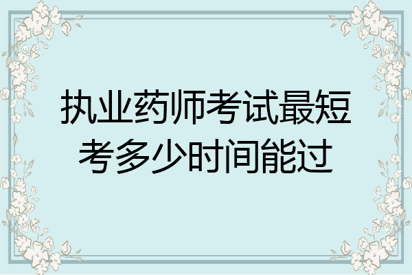 执业药师考试最短考多少时间能过