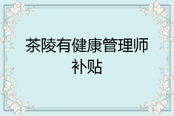 茶陵有健康管理师补贴