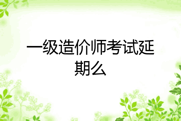 一级造价师考试延期么