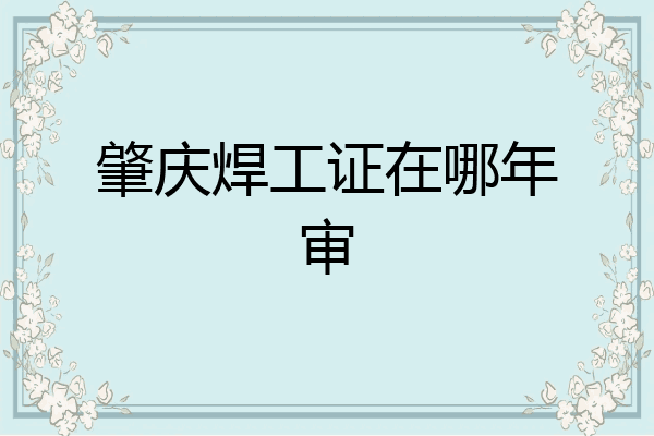 肇庆焊工证在哪年审