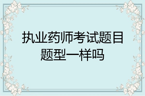 执业药师考试题目题型一样吗