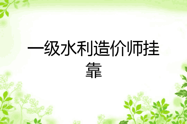 一级水利造价师挂靠