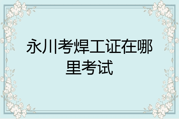 永川考焊工证在哪里考试