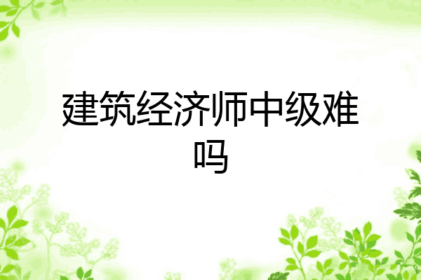 建筑经济师中级难吗