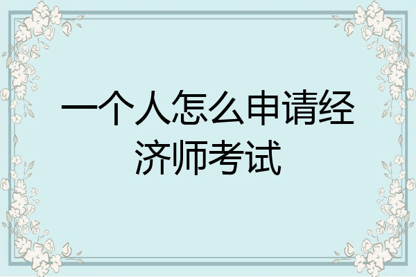 一个人怎么申请经济师考试