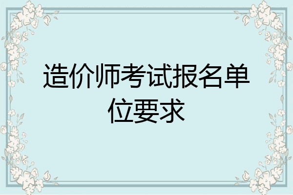 造价师考试报名单位要求