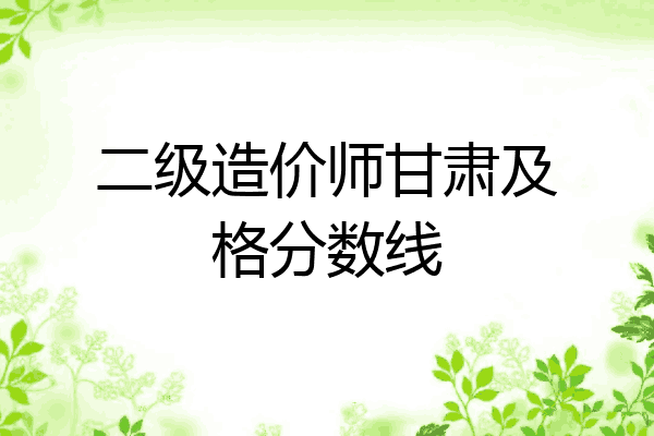 二级造价师甘肃及格分数线