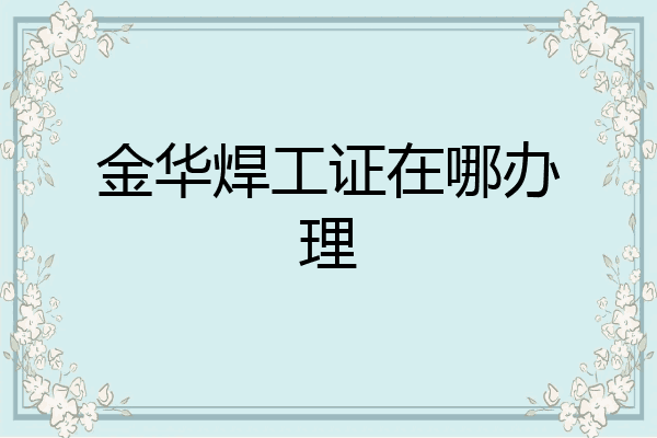 金华焊工证在哪办理