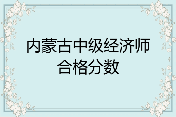 内蒙古中级经济师合格分数