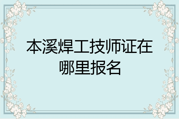 本溪焊工技师证在哪里报名