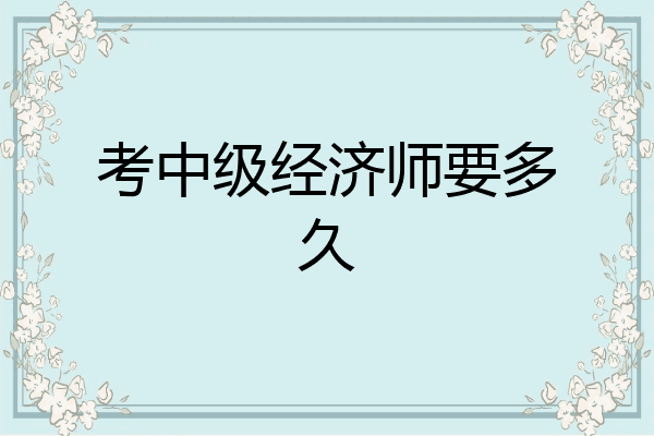 考中级经济师要多久