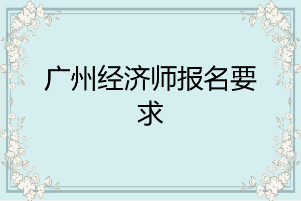 广州经济师报名要求