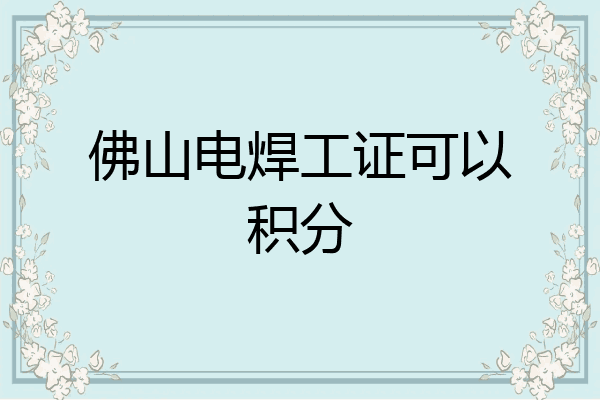 佛山电焊工证可以积分