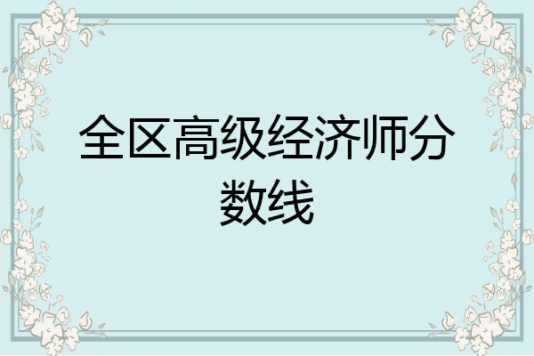 全区高级经济师分数线
