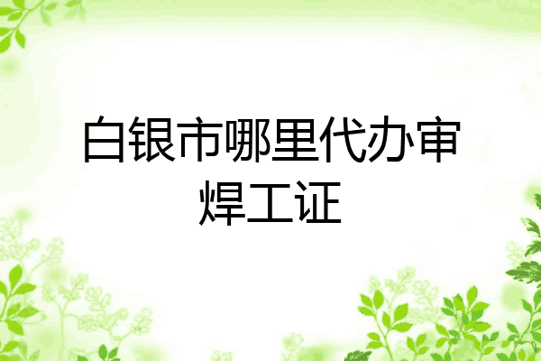 白银市哪里代办审焊工证
