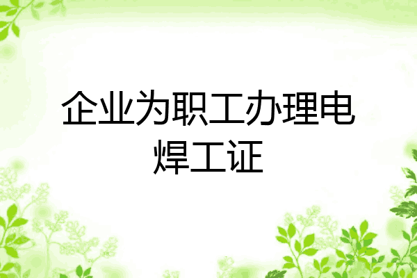企业为职工办理电焊工证