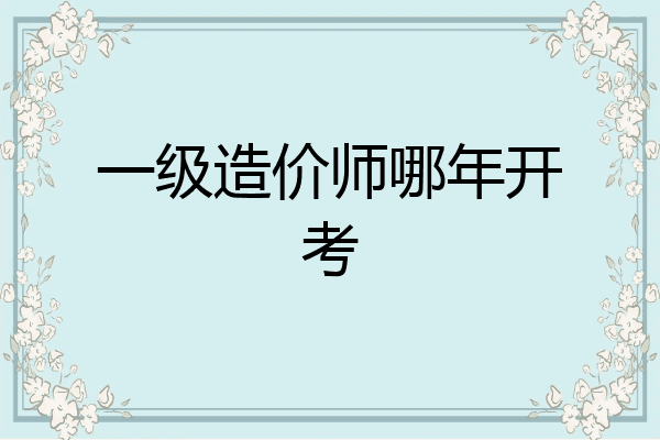 一级造价师哪年开考