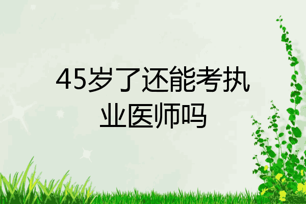 45岁了还能考执业医师吗