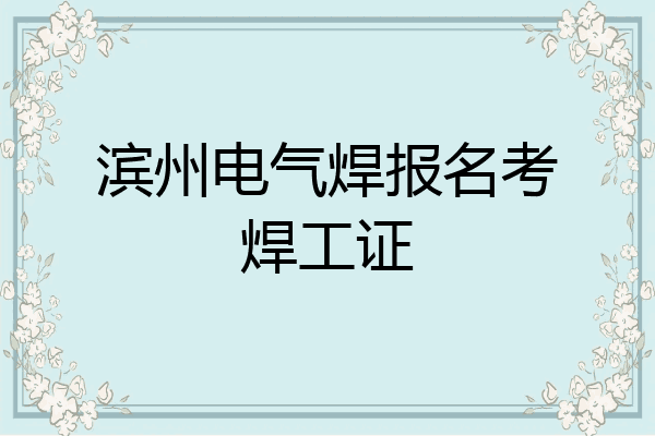 滨州电气焊报名考焊工证
