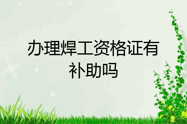 办理焊工资格证有补助吗