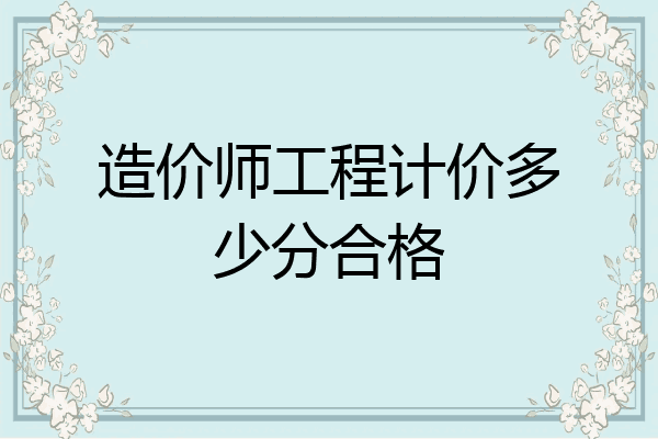 造价师工程计价多少分合格