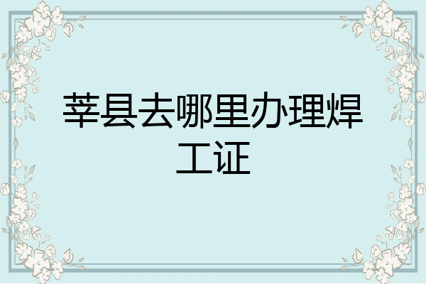 莘县去哪里办理焊工证
