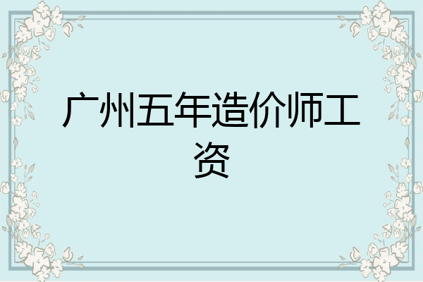 广州五年造价师工资