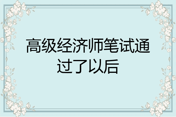 高级经济师笔试通过了以后