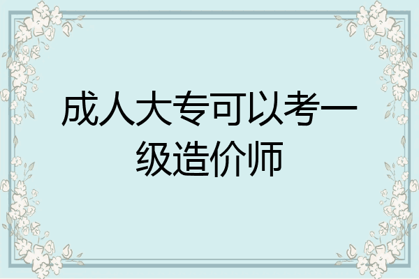 成人大专可以考一级造价师