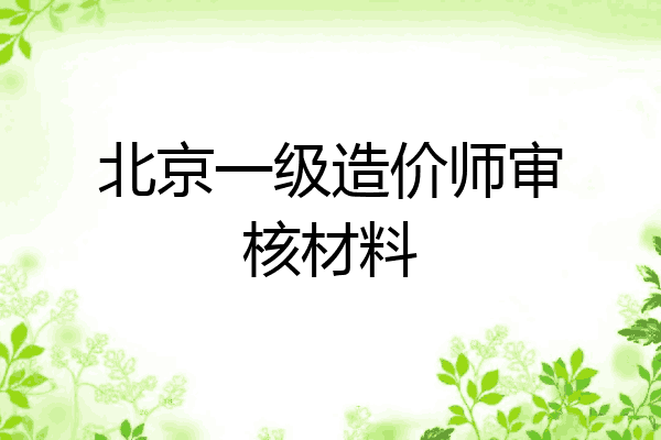 北京一级造价师审核材料