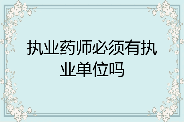 执业药师必须有执业单位吗