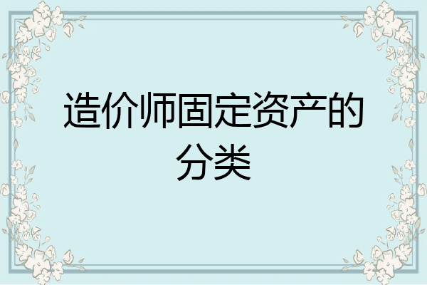 造价师固定资产的分类