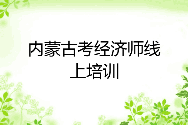 内蒙古考经济师线上培训