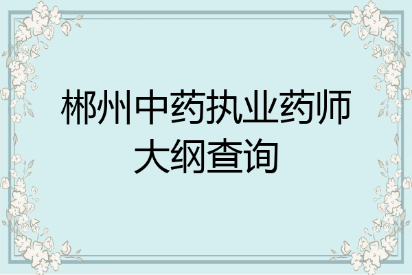 郴州中药执业药师大纲查询
