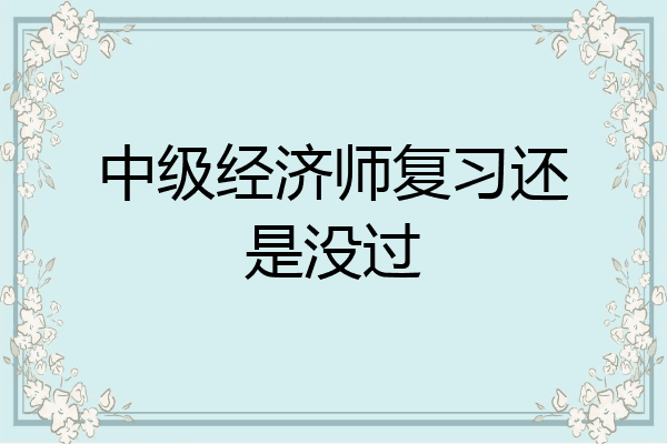中级经济师复习还是没过